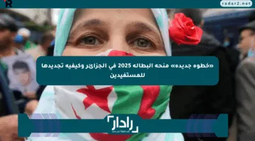 «خطوة جديدة» منحة البطالة 2025 في الجزائر وكيفية تجديدها للمستفيدين